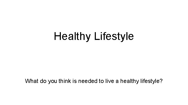 Healthy Lifestyle What do you think is needed to live a healthy lifestyle? 