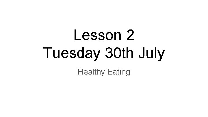 Lesson 2 Tuesday 30 th July Healthy Eating 