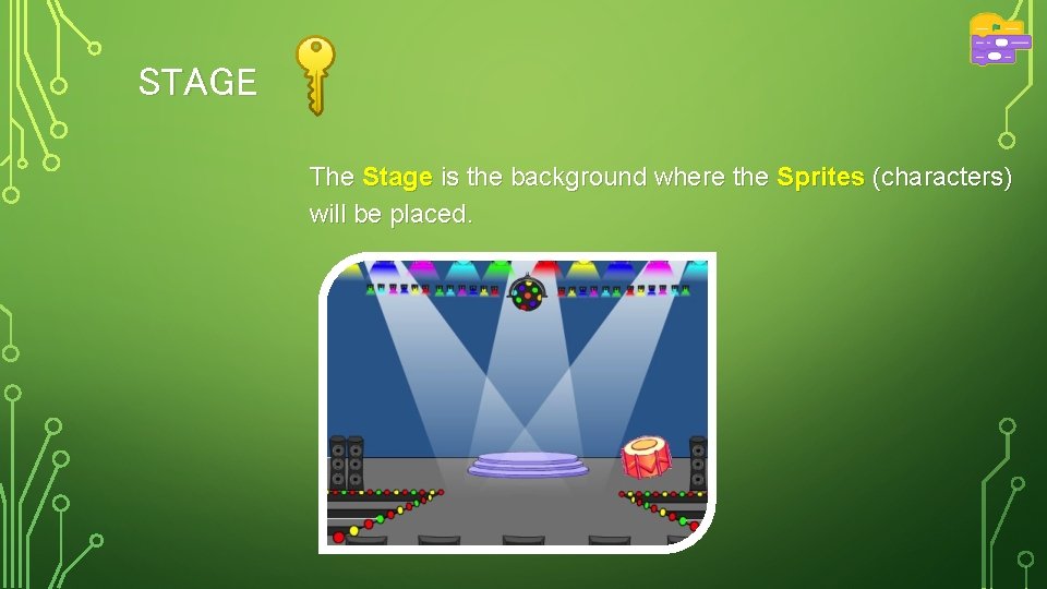 STAGE The Stage is the background where the Sprites (characters) will be placed. STAGE The Stage is the background where the Sprites (characters) will be placed.