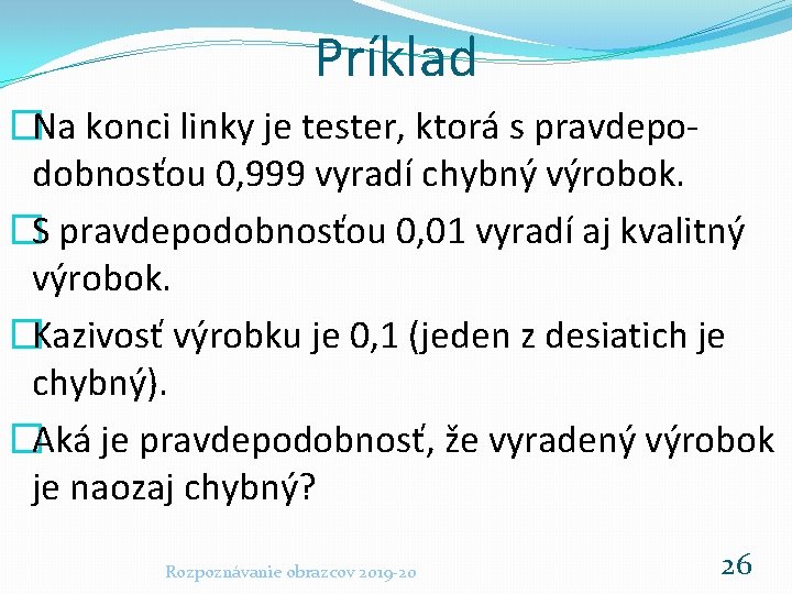 Príklad �Na konci linky je tester, ktorá s pravdepodobnosťou 0, 999 vyradí chybný výrobok.