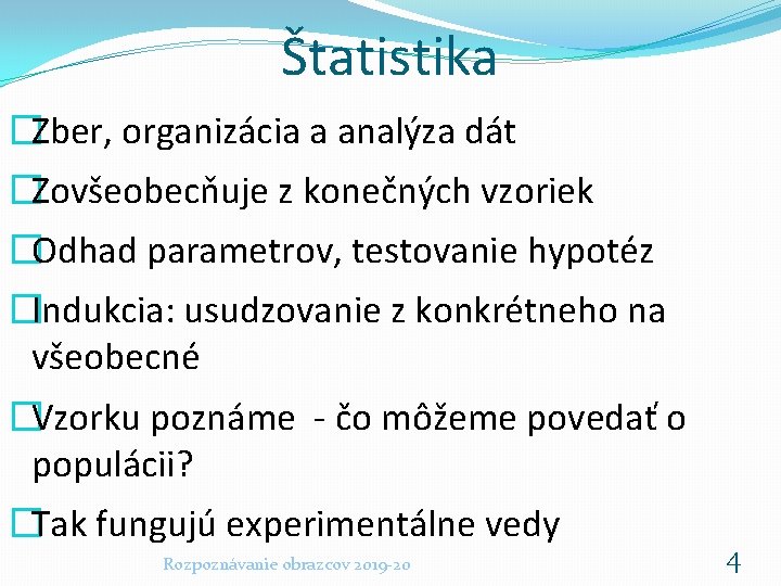 Štatistika �Zber, organizácia a analýza dát �Zovšeobecňuje z konečných vzoriek �Odhad parametrov, testovanie hypotéz