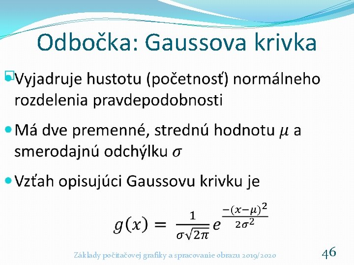 Odbočka: Gaussova krivka � Základy počítačovej grafiky a spracovanie obrazu 2019/2020 46 