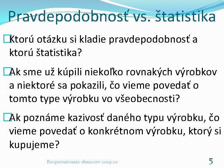 Pravdepodobnosť vs. štatistika �Ktorú otázku si kladie pravdepodobnosť a ktorú štatistika? �Ak sme už