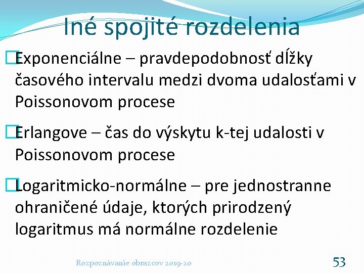 Iné spojité rozdelenia �Exponenciálne – pravdepodobnosť dĺžky časového intervalu medzi dvoma udalosťami v Poissonovom