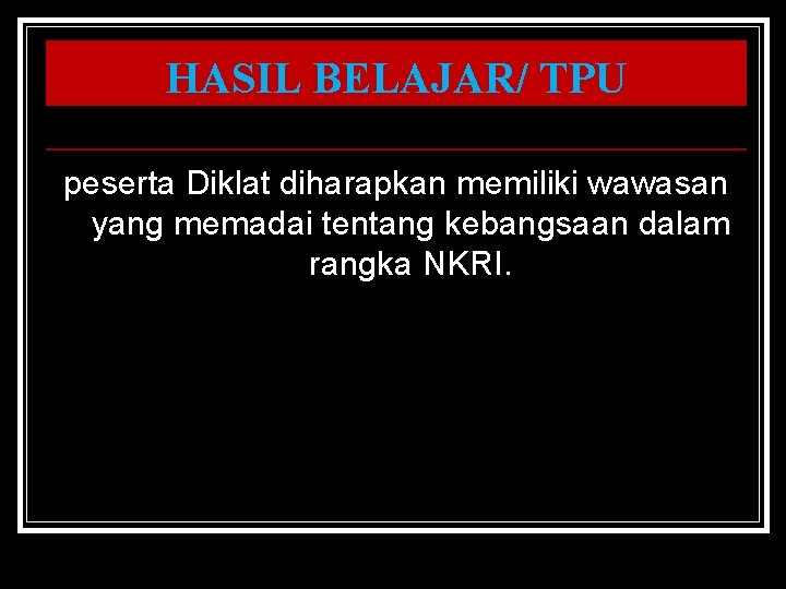 HASIL BELAJAR/ TPU peserta Diklat diharapkan memiliki wawasan yang memadai tentang kebangsaan dalam rangka