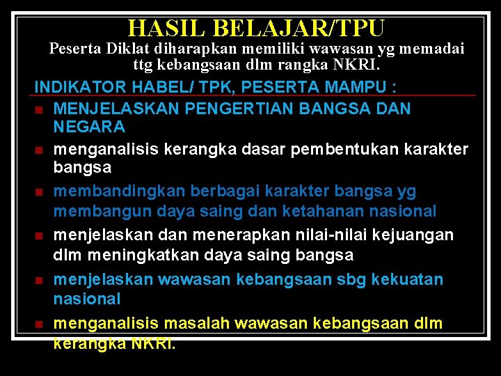 HASIL BELAJAR/TPU Peserta Diklat diharapkan memiliki wawasan yg memadai ttg kebangsaan dlm rangka NKRI.