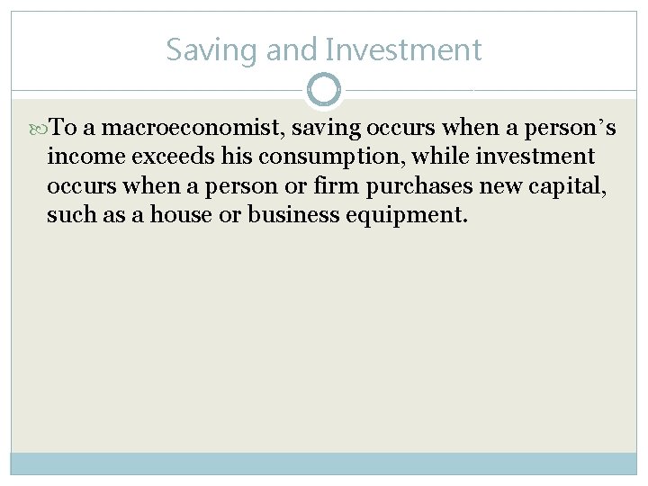 Saving and Investment To a macroeconomist, saving occurs when a person’s income exceeds his