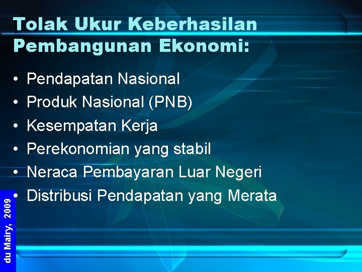 du Mairy, 2009 Tolak Ukur Keberhasilan Pembangunan Ekonomi: • • • Pendapatan Nasional Produk