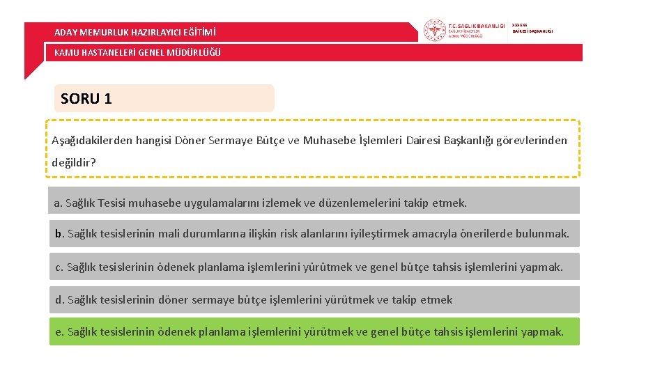 ADAY MEMURLUK HAZIRLAYICI EĞİTİMİ XXXXXX DAİRESİ BAŞKANLIĞI KAMU HASTANELERİ GENEL MÜDÜRLÜĞÜ SORU 1 Aşağıdakilerden