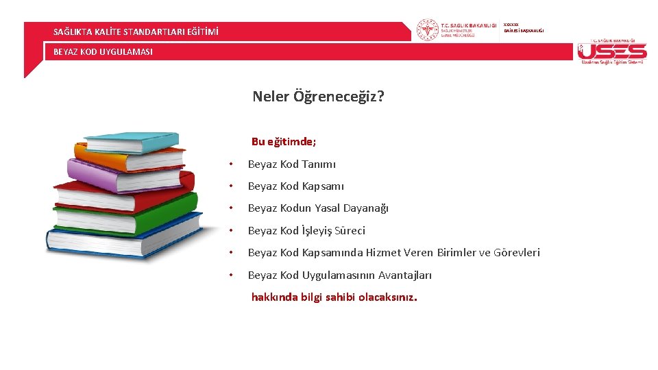 XXXXXX DAİRESİ BAŞKANLIĞI SAĞLIKTA KALİTE STANDARTLARI EĞİTİMİ BEYAZ KOD UYGULAMASI Neler Öğreneceğiz? Bu eğitimde;