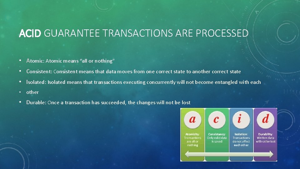 ACID GUARANTEE TRANSACTIONS ARE PROCESSED • Atomic: Atomic means “all or nothing” • Consistent: