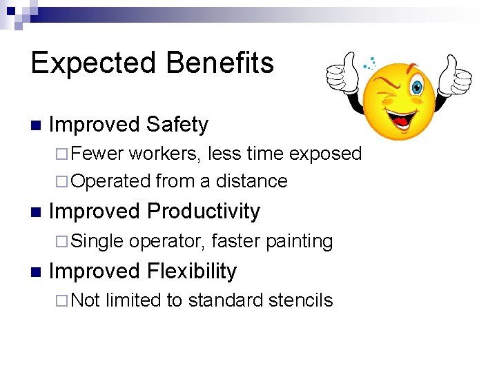 Expected Benefits n Improved Safety ¨ Fewer workers, less time exposed ¨ Operated from