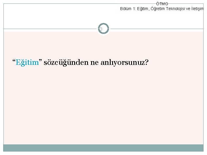 ÖTMG Bölüm 1: Eğitim, Öğretim Teknolojisi ve İletişim 3 “Eğitim” sözcüğünden ne anlıyorsunuz? 