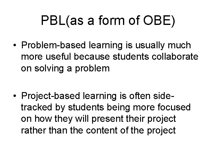 PBL(as a form of OBE) • Problem-based learning is usually much more useful because