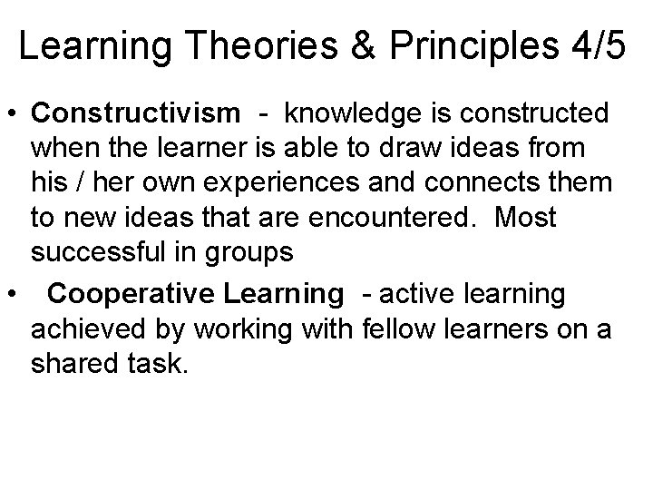 Learning Theories & Principles 4/5 • Constructivism - knowledge is constructed when the learner