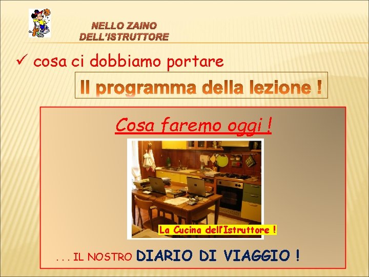 NELLO ZAINO DELL’ISTRUTTORE ü cosa ci dobbiamo portare Cosa faremo oggi ! La Cucina