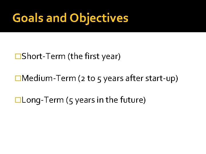 Goals and Objectives �Short-Term (the first year) �Medium-Term (2 to 5 years after start-up)