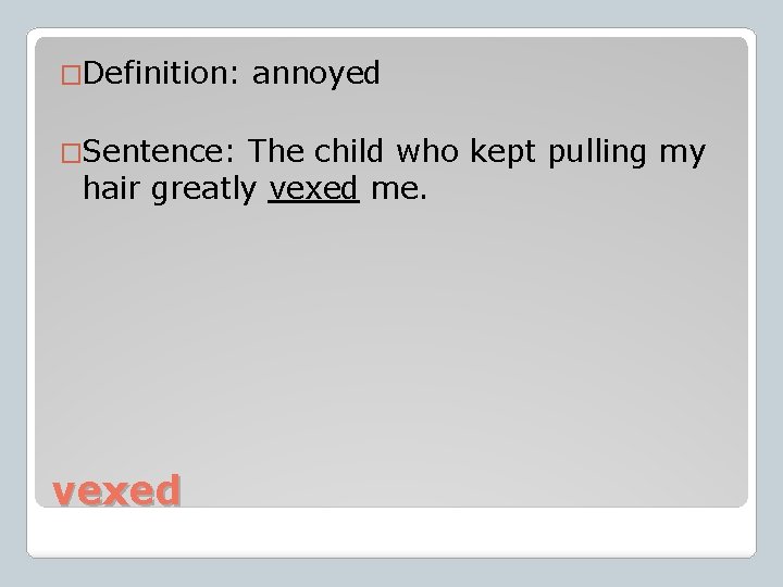 �Definition: �Sentence: annoyed The child who kept pulling my hair greatly vexed me. vexed