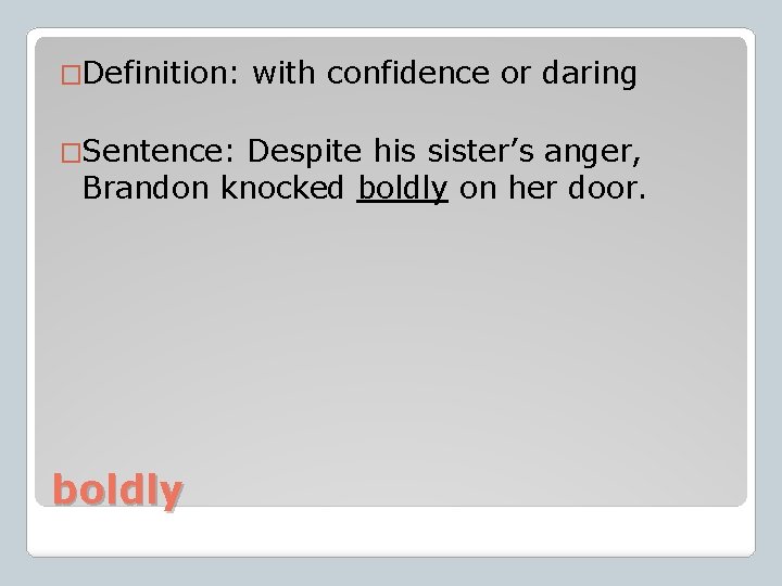 �Definition: �Sentence: with confidence or daring Despite his sister’s anger, Brandon knocked boldly on