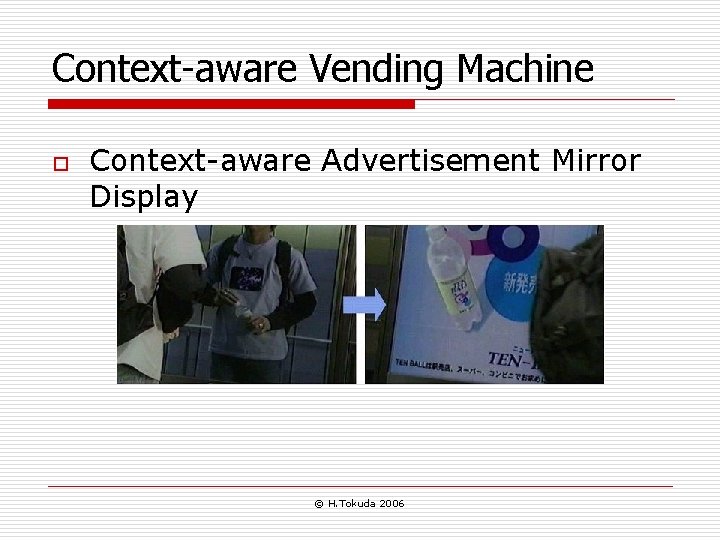 Context-aware Vending Machine o Context-aware Advertisement Mirror Display © H. Tokuda 2006 