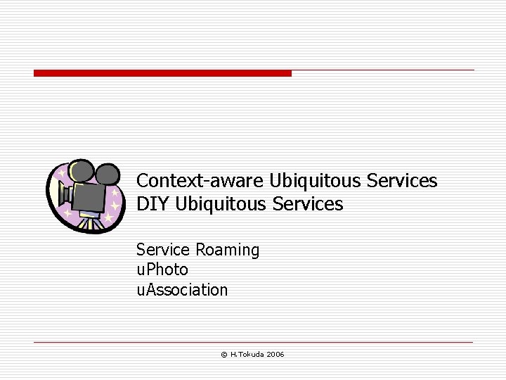 Context-aware Ubiquitous Services DIY Ubiquitous Service Roaming u. Photo u. Association © H. Tokuda