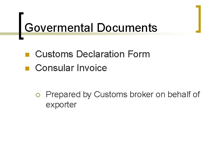 Govermental Documents n n Customs Declaration Form Consular Invoice ¡ Prepared by Customs broker