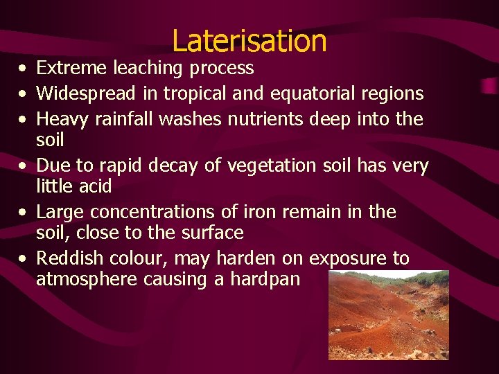 Laterisation • Extreme leaching process • Widespread in tropical and equatorial regions • Heavy