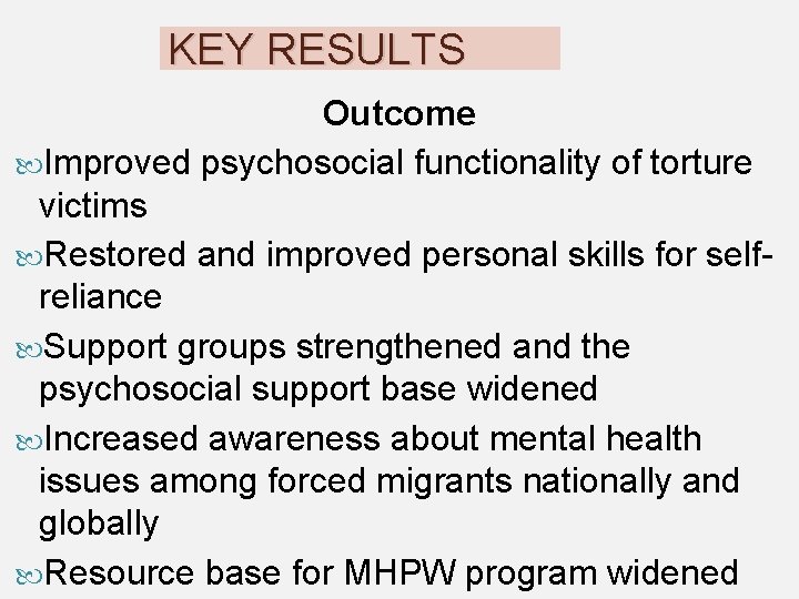 KEY RESULTS Outcome Improved psychosocial functionality of torture victims Restored and improved personal skills