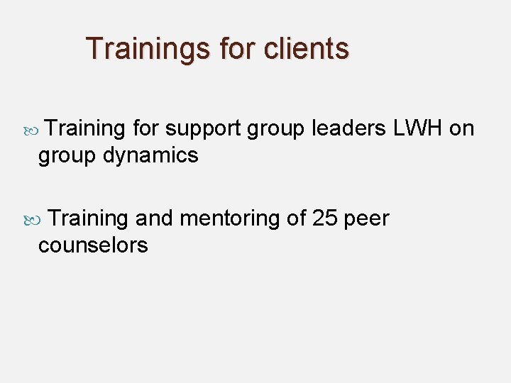 Trainings for clients Training for support group leaders LWH on group dynamics Training and