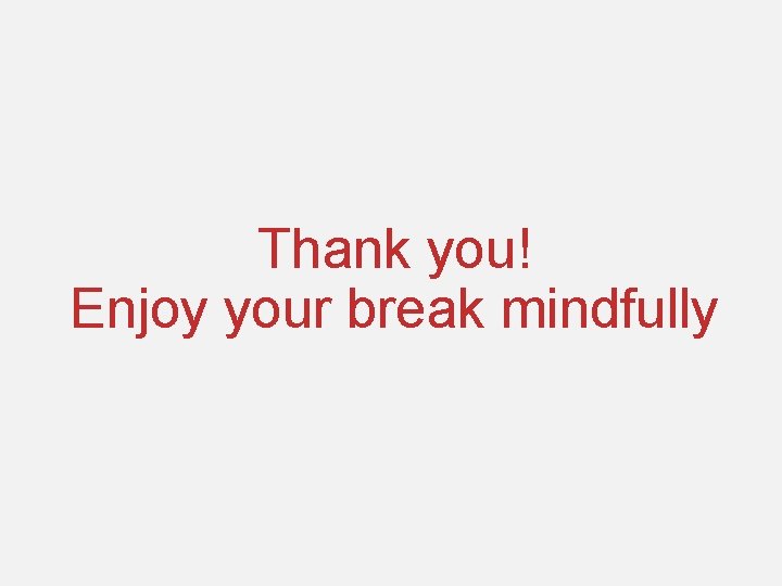 Thank you! Enjoy your break mindfully 