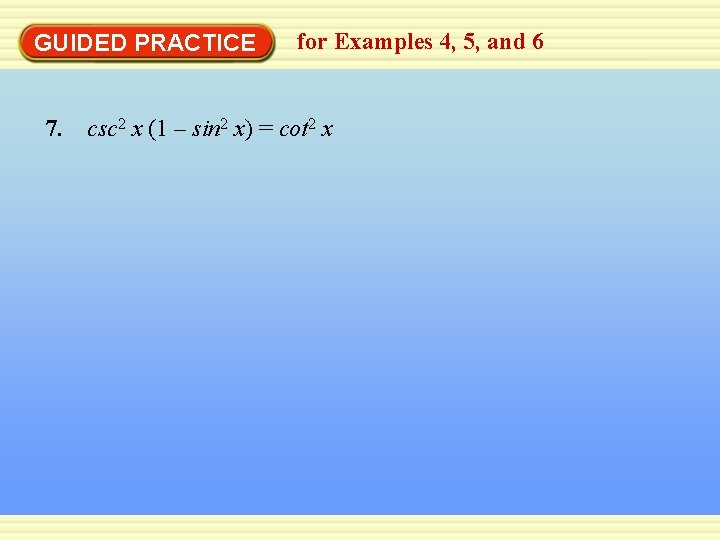 GUIDED PRACTICE for Examples 4, 5, and 6 7. csc 2 x (1 –