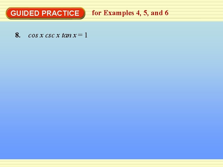 GUIDED PRACTICE 8. cos x csc x tan x = 1 for Examples 4,