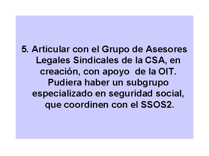 5. Articular con el Grupo de Asesores Legales Sindicales de la CSA, en creación,