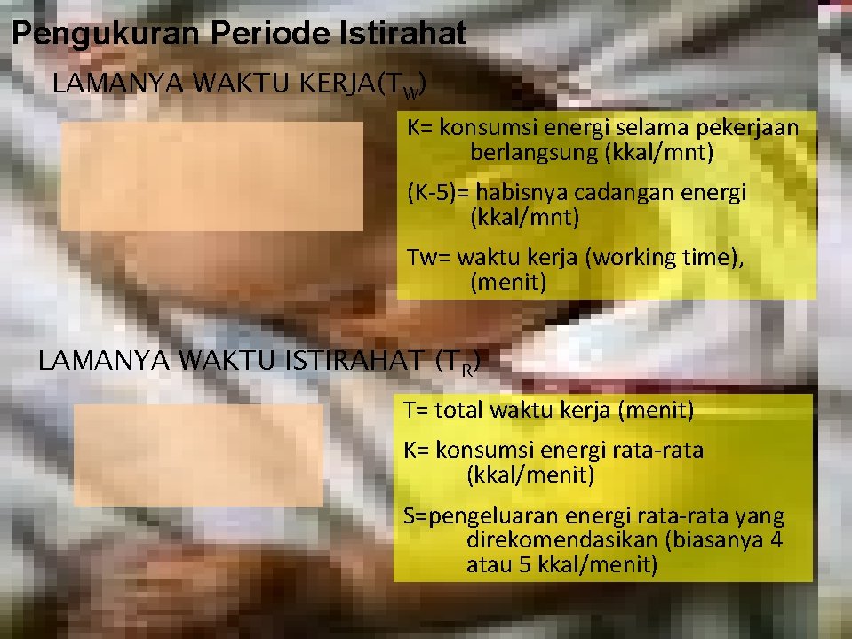 Pengukuran Periode Istirahat LAMANYA WAKTU KERJA(TW) K= konsumsi energi selama pekerjaan berlangsung (kkal/mnt) (K-5)=