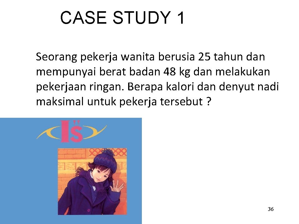 CASE STUDY 1 Seorang pekerja wanita berusia 25 tahun dan mempunyai berat badan 48