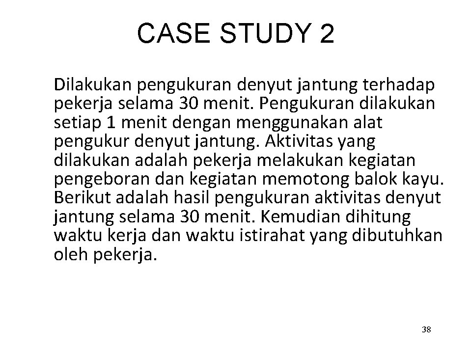 CASE STUDY 2 Dilakukan pengukuran denyut jantung terhadap pekerja selama 30 menit. Pengukuran dilakukan