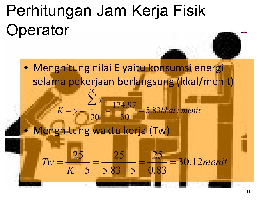 Perhitungan Jam Kerja Fisik Operator • Menghitung nilai E yaitu konsumsi energi selama pekerjaan