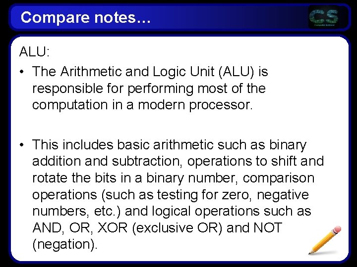 Compare notes… ALU: • The Arithmetic and Logic Unit (ALU) is responsible for performing