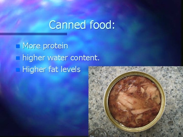 Canned food: More protein n higher water content. n Higher fat levels n 