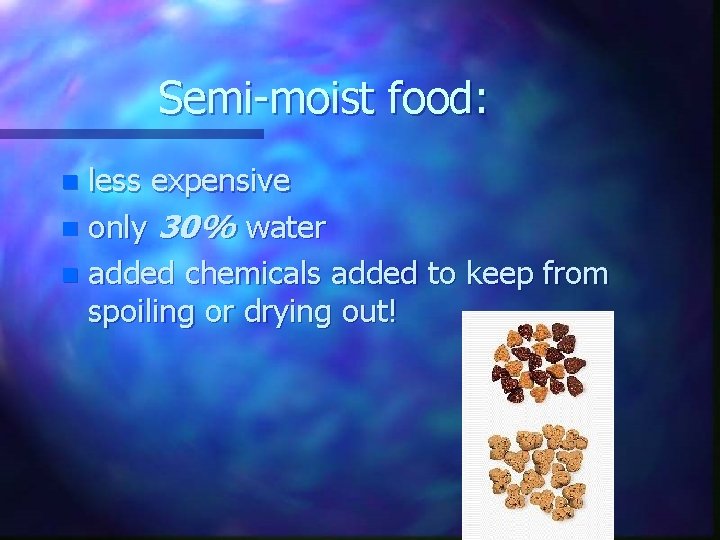 Semi-moist food: less expensive n only 30% water n added chemicals added to keep