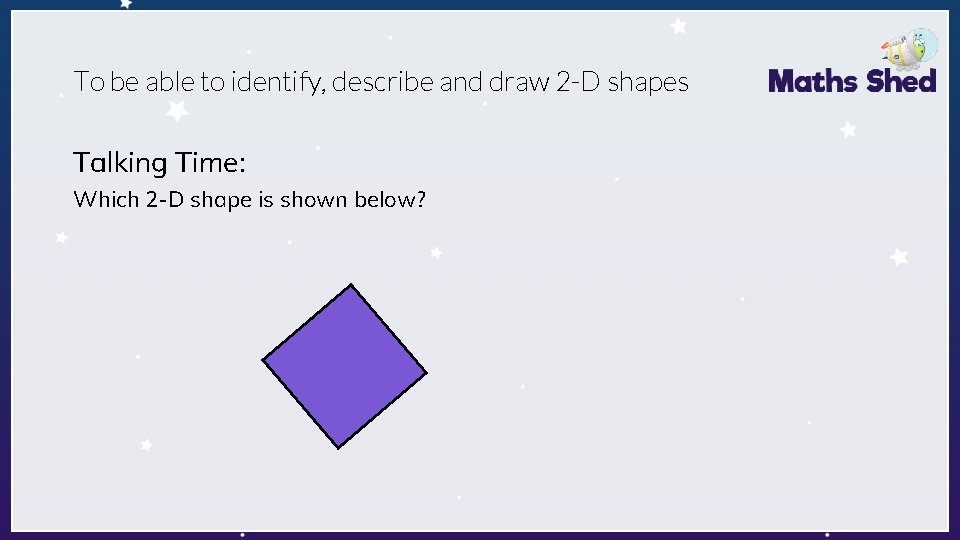 To be able to identify, describe and draw 2 -D shapes Talking Time: Which