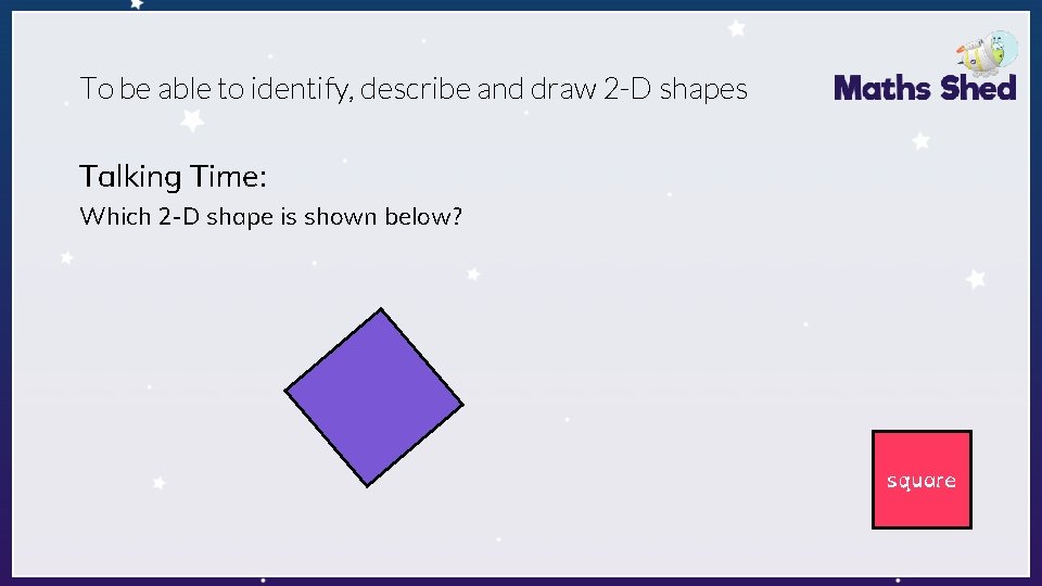 To be able to identify, describe and draw 2 -D shapes Talking Time: Which