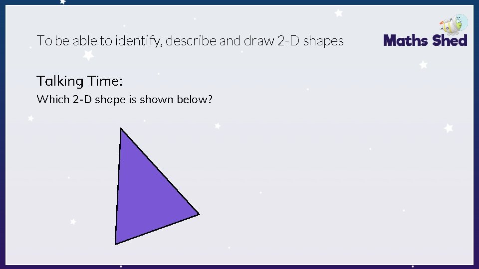 To be able to identify, describe and draw 2 -D shapes Talking Time: Which