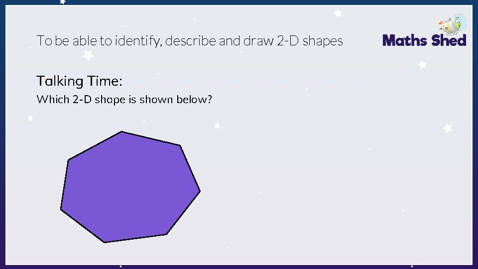 To be able to identify, describe and draw 2 -D shapes Talking Time: Which