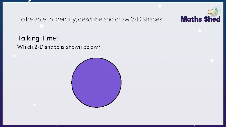 To be able to identify, describe and draw 2 -D shapes Talking Time: Which