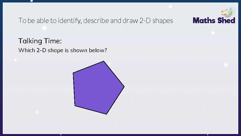 To be able to identify, describe and draw 2 -D shapes Talking Time: Which