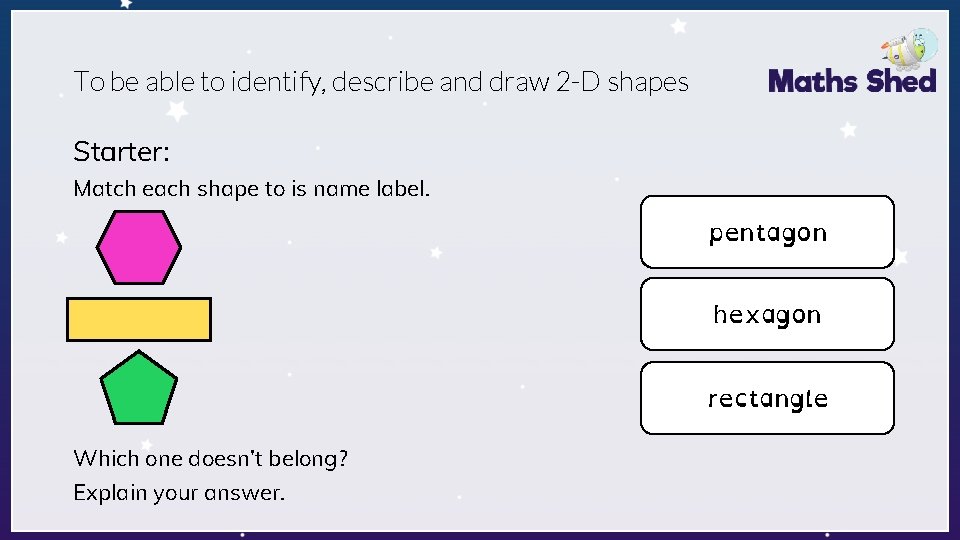 To be able to identify, describe and draw 2 -D shapes Starter: Match each