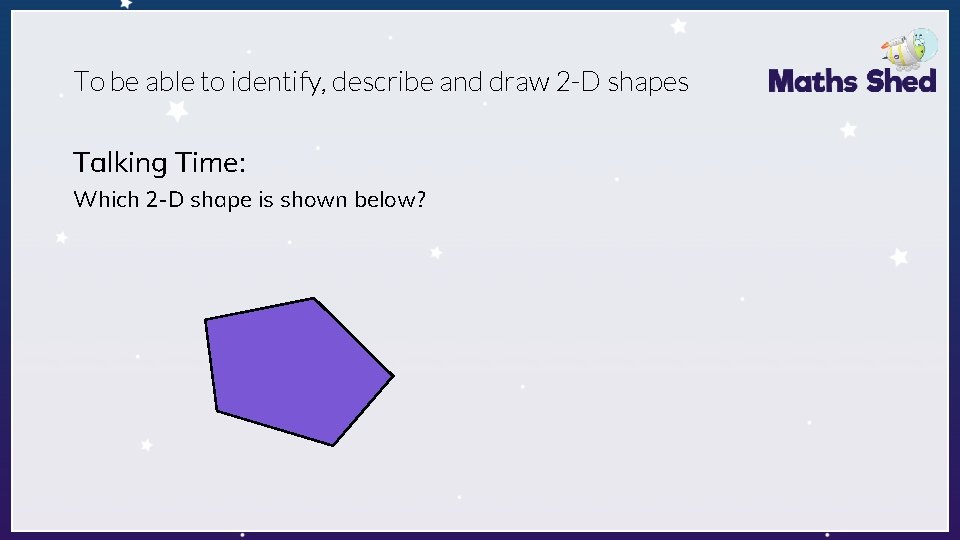 To be able to identify, describe and draw 2 -D shapes Talking Time: Which