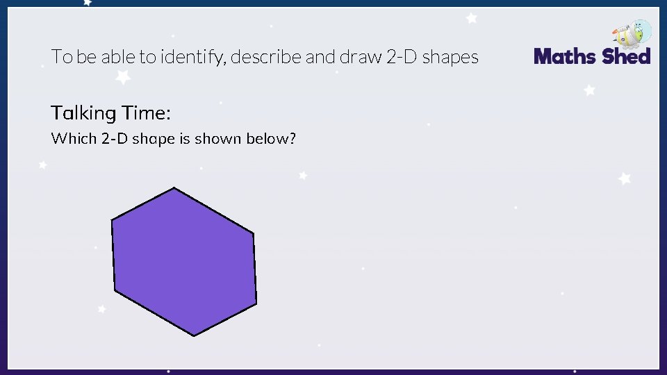 To be able to identify, describe and draw 2 -D shapes Talking Time: Which