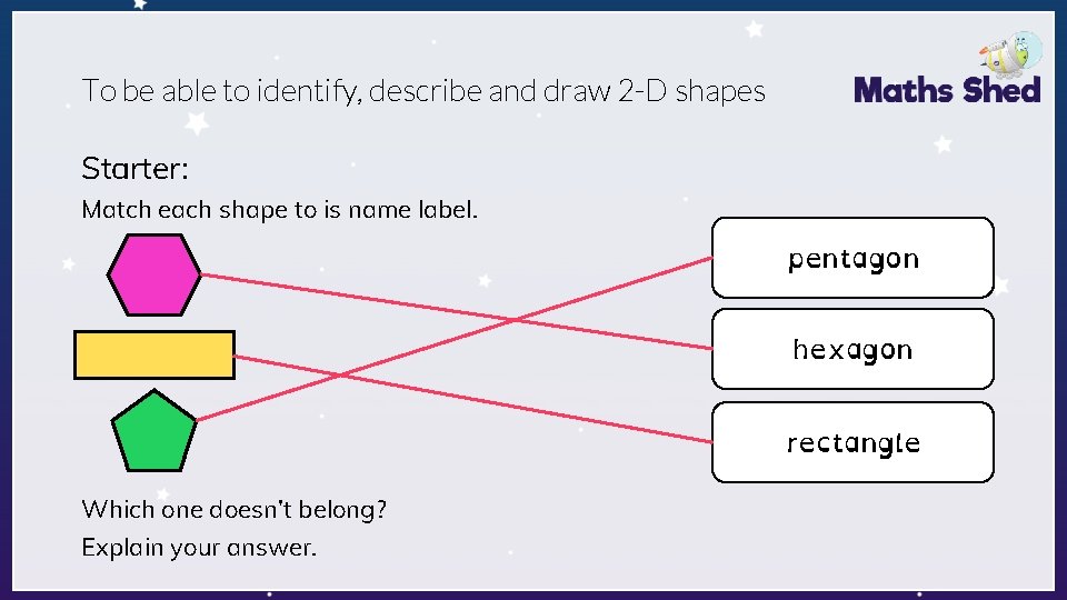 To be able to identify, describe and draw 2 -D shapes Starter: Match each